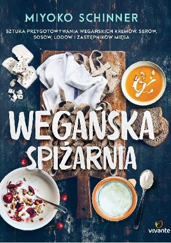 Wegańska spiżarnia. Sztuka przygotowywania wegańskich kremów, serów, sosów, lodów i zastępników mięsa