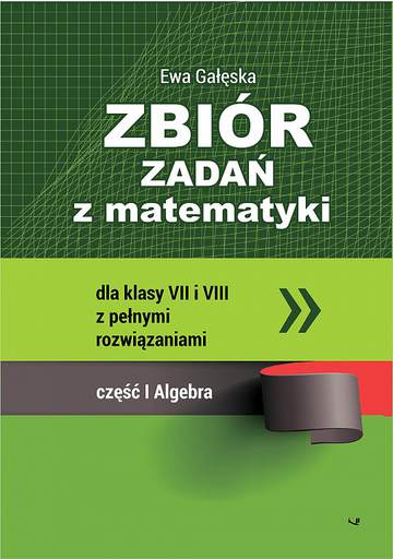 Zbiór zadań z matematyki z pełnymi rozwiązaniami dla klas VII i VIII. Algebra