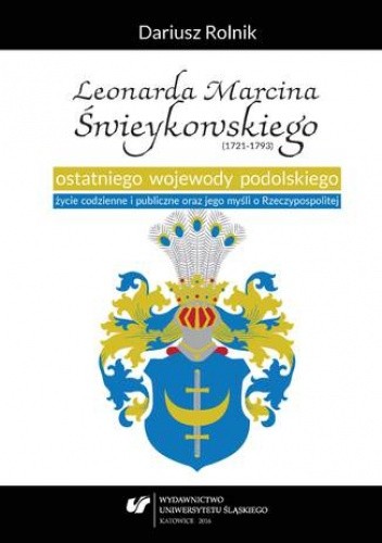 Leonarda Marcina Świeykowskiego (1721-1793) ostatniego wojewody podolskiego życie codzienne i publiczne oraz jego myśli o Rzeczypospolitej