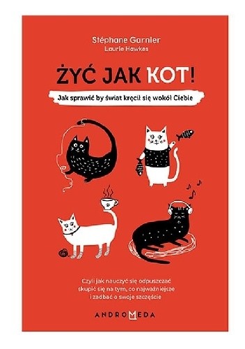 Żyć jak kot! Jak sprawić, by świat kręcił się wokół Ciebie