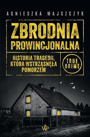 Okładka: Zbrodnia prowincjonalna. Historia tragedii, która wstrząsnęła Pomorzem