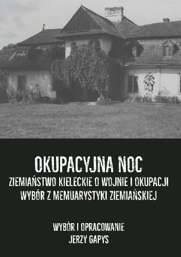 Okupacyjna noc. Ziemiaństwo kieleckie o wojnie i okupacji. Wybór z memuarystyki ziemiańskiej