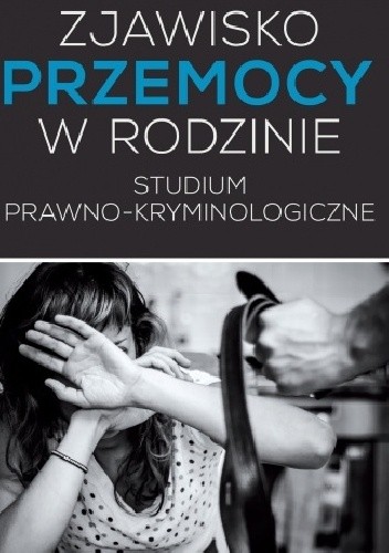 Zjawisko przemocy w rodzinie. Studium prawno-kryminologiczne