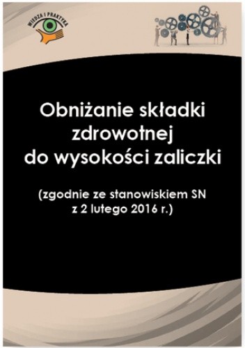 Obniżanie składki zdrowotnej do wysokości zaliczki  (zgodnie ze stanowiskiem SN  z 2 lutego 2016 r.)