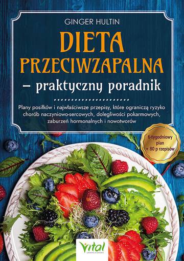 Dieta przeciwzapalna - praktyczny poradnik. Plany posiłków na 6 tygodni i 80 przepisów, które ograniczą ryzyko chorób naczyniowo-sercowych, dolegliwości pokarmowych, zaburzeń hormonalnych i nowotworów