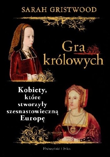 Gra królowych. Kobiety, które stworzyły szesnastowieczną Europę