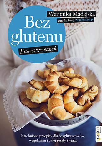 Bez glutenu bez wyrzeczeń natchnione przepisy dla bezglutenowców wegetarian i całej reszty świata