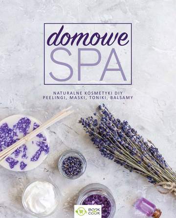 Domowe SPA. Naturalne kosmetyki DIY, peelingi, maski, toniki, balsamy