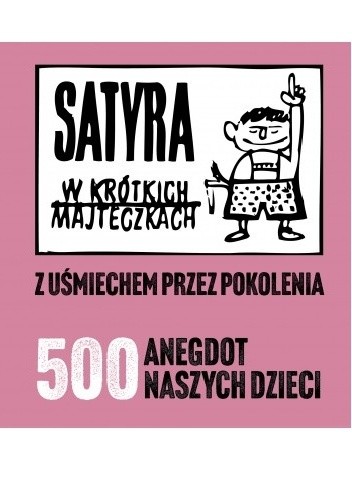Satyra w krótkich majteczkach. Z uśmiechem przez pokolenia. 500 anegdot naszych dzieci