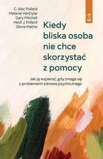 Okładka: Kiedy bliska osoba nie chce skorzystać z pomocy. Jak ją wspierać, gdy zmaga się z problemami zdrowia psychicznego