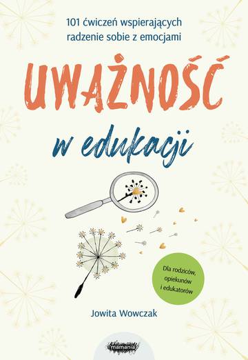 Uważność w edukacji. 101 ćwiczeń wspierających radzenie sobie z emocjami