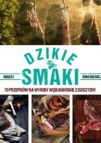 Dzikie smaki 70 przepisów na wyroby wędliniarskie z dziczyzny