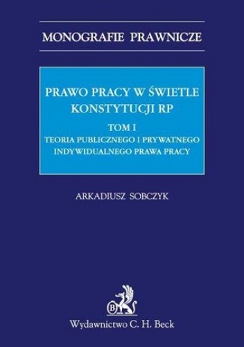 Prawo pracy w świetle Konstytucji RP. Tom I. Teoria publicznego i prywatnego indywidualnego prawa pracy