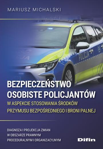 Bezpieczeństwo osobiste policjantów w aspekcie stosowania środków przymusu bezpośredniego i broni palnej. Diagnoza i projekcja zmian w obszarze prawnym proceduralnym i organizacyjnym