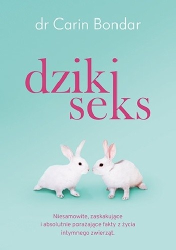 Dziki seks. Niesamowite, zaskakujące i absolutnie porażające fakty z życia intymnego zwierząt