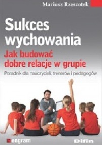 Sukces wychowania. Jak budować dobre relacje w grupie