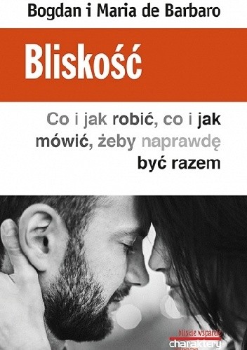 Bliskość. Co i jak robić, co i jak mówić, żeby naprawdę być razem