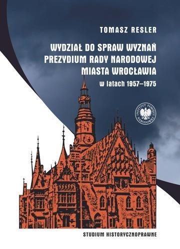 Okładka: Wydział do spraw Wyznań Prezydium Rady Narodowej Miasta Wrocławia w latach 1957–1975. Studium historycznoprawne