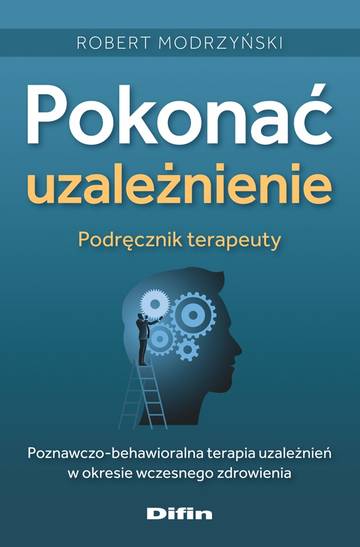 Pokonać uzależnienie. Podręcznik terapeuty. Poznawczo-behawioralna terapia uzależnień w okresie wczesnego zdrowienia