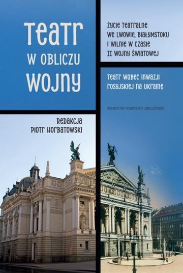 Teatr w obliczu wojny. Życie teatralne we Lwowie, Białymstoku i Wilnie w czasie II wojny światowej. Teatr wobec inwazji rosyjskiej na Ukrainę