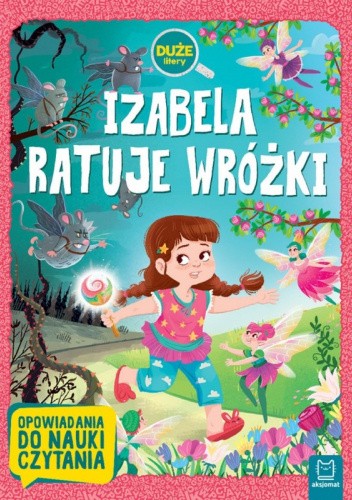 IZABELA RATUJE WRÓŻKI. DUŻE LITERY. OPOWIADANIA DO NAUKI CZYTANIA