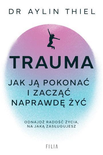 Trauma. Jak ją pokonać i zacząć naprawdę żyć
