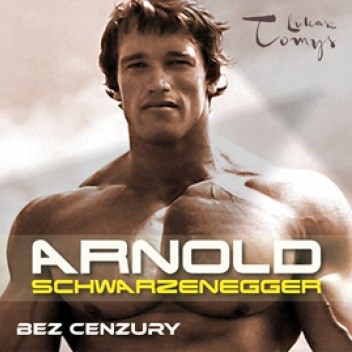 Arnold Schwarzenegger bez cenzury. Prawdziwa biografia legendy sportu i filmu