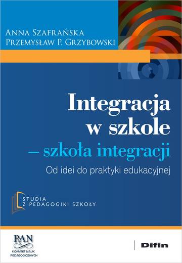 Integracja w szkole. Szkoła integracji. Od idei do praktyki edukacyjnej