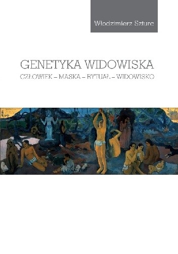 Genetyka widowiska. Człowiek, maska, rytuał, widowisko