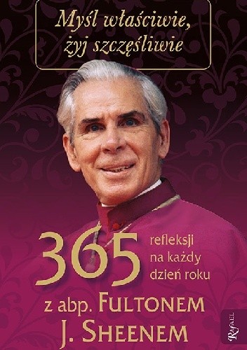 Myśl właściwie, żyj szczęśliwie. 365 refleksji na każdy dzień