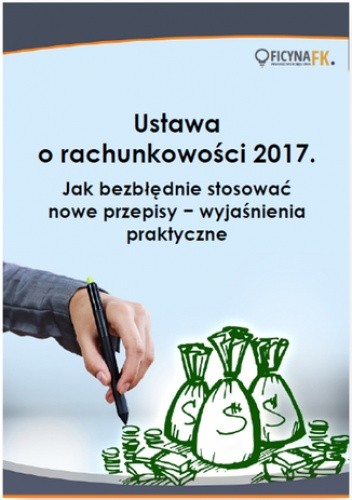 Ustawa o rachunkowości 2017. Jak bezbłędnie stosować nowe przepisy - wyjaśnienia praktyczne