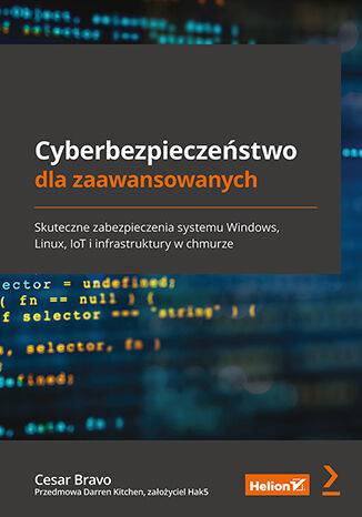 Cyberbezpieczeństwo dla zaawansowanych. Skuteczne zabezpieczenia systemu Windows, Linux, IoT i infrastruktury w chmurz