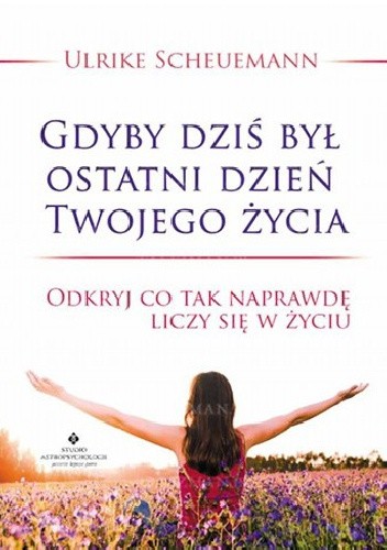Gdyby dziś był ostatni dzień Twojego życia. Odkryj co tak naprawdę liczy się w życiu