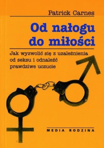 Od nałogu do miłości. Jak wyzwolić się od uzależnienia od seksu i odnaleźć prawdziwe uczucie