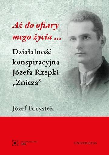 Aż do ofiary mego życia... Działalność konspiracyjna Józefa Rzepki "Znicza"