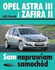 Opel Astra III od 03. 2004 i Zafira II od 07.2005 Sam naprawiam samochód