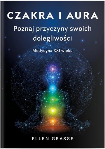 Czakra i aura. Poznaj przyczyny swoich dolegliwości. Medycyna XXI wieku