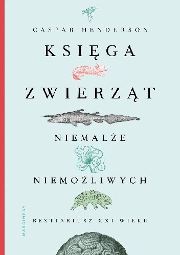 Księga zwierząt niemalże niemożliwych. Bestiariusz XXI wieku