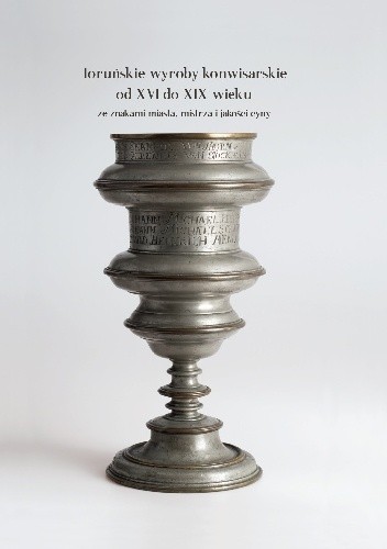 Toruńskie wyroby konwisarskie od XVII do XIX wieku ze znakami miasta, mistrza i jakości cyny