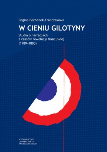 W cieniu gilotyny. Studia o narracjach z czasów rewolucji francuskiej (1789?1800)