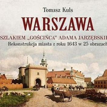 Warszawa. Szlakiem Gościńca Adama Jarzębskiego. Rekonstrukcja miasta z roku 1643 w 25 obrazach