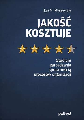 Jakość kosztuje. Studium zarządzania sprawnością procesów organizacji