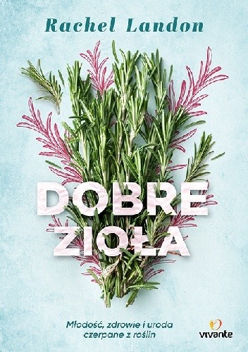 Dobre zioła. Młodość, zdrowie i uroda czerpane z roślin