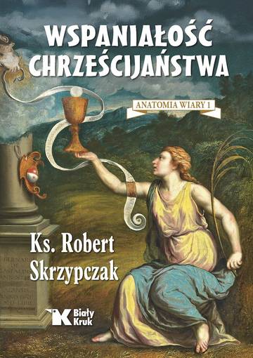 Wspaniałość chrześcijaństwa. Anatomia wiary. Tom 1