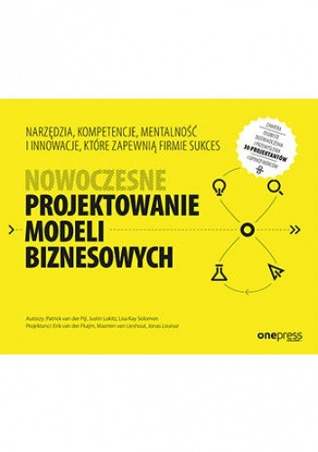 Nowoczesne projektowanie modeli biznesowych. Narzędzia, kompetencje, mentalność i innowacje, które zapewnią firmie sukces