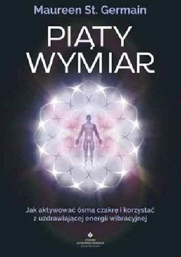 Piąty wymiar. Jak aktywować ósmą czakrę i korzystać z uzdrawiającej energii wibracyjnej