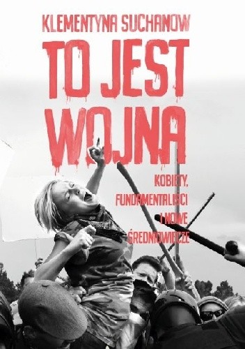 To jest wojna. Kobiety, fundamentaliści i nowe średniowiecze.