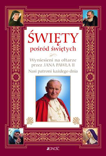 Święty pośród świętych. Wyniesienie na ołtarze przez Jana Pawła II. Nasi patroni każdego dnia