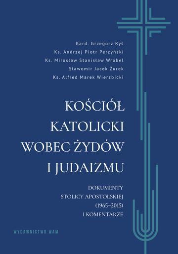 Kościół katolicki wobec Żydów i judaizmu. Dokumenty Stolicy Apostolskiej (1965–2015) i komentarze