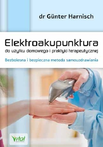 Elektroakupunktura do użytku domowego i praktyki terapeutycznej. Bezbolesna i bezpieczna metoda samouzdrawiania
